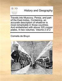 Travels Into Muscovy, Persia, and Part of the East-Indies. Containing, an Accurate Description of Whatever Is Most Remarkable in Those Countries. and Embelished with Above 320 Copper Plates, in Two Volumes. Volume 2 of 2