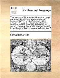 The History of Sir Charles Grandison, and the Honourable Miss Byron: Included Memoirs of a Noble Italian Family. in a Series of Letters. Formerly Publ