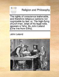 The Rights of Conscience Inalienable, and Therefore Religious Opinions Not Cognizable by Law