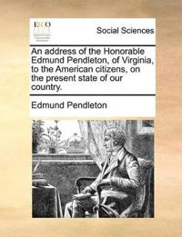 An Address of the Honorable Edmund Pendleton, of Virginia, to the American Citizens, on the Present State of Our Country.