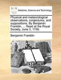 Physical and meteorological observations, conjectures, and suppositions. By Benjamin Franklin, ... Read at the Royal Society, June 3, 1756.