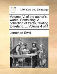 Volume IV. of the Author's Works. Containing, a Collection of Tracts, Relating to Ireland