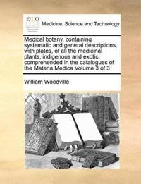Medical Botany, Containing Systematic and General Descriptions, with Plates, of All the Medicinal Plants, Indigenous and Exotic, Comprehended in the Catalogues of the Materia Medica Volume 3 of 3