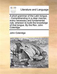 A short grammar of the Latin tongue.