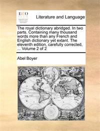 The royal dictionary abridged. In two parts. Containing many thousand words more than any French and English dictionary yet extant. The eleventh edition, carefully corrected, ... Volume 2 of 2
