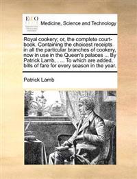 Royal Cookery; Or, the Complete Court-Book. Containing the Choicest Receipts in All the Particular Branches of Cookery, Now in Use in the Queen's Palaces ... by Patrick Lamb, . ... to Which Are Added, Bills of Fare for Every Season in the Year.