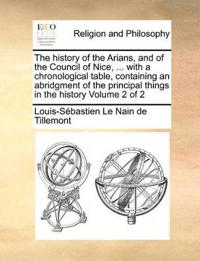 The History of the Arians, and of the Council of Nice, ... with a Chronological Table, Containing an Abridgment of the Principal Things in the History Volume 2 of 2