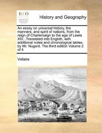 An essay on universal history, the manners, and spirit of nations, from the reign of Charlemaign to the age of Lewis XIV...Translated into English, with additional notes and chronological tables, by Mr. Nugent. The third edition Volume 2 of 4
