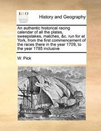 An Authentic Historical Racing Calendar of All the Plates, Sweepstakes, Matches, &C. Run for at York, from the First Commencement of the Races There in the Year 1709, to the Year 1785 Inclusive