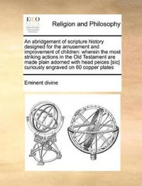 An Abridgement of Scripture History Designed for the Amusement and Improvement of Children