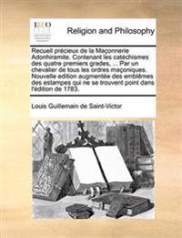 Recueil précieux de la Maçonnerie Adonhiramite. Contenant les catéchismes des quatre premiers grades, ... Par un chevalier de tous les ordres maçoniques. Nouvelle edition augmentée des emblêmes des estampes qui ne se trouvent point dans l'éditio...