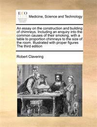 An Essay on the Construction and Building of Chimneys. Including an Enquiry Into the Common Causes of Their Smoking, with a Table to Proportion Chimneys to the Size of the Room. Illustrated with Proper Figures the Third Edition