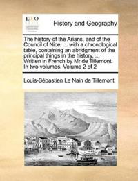The History of the Arians, and of the Council of Nice, ... with a Chronological Table, Containing an Abridgment of the Principal Things in the History, ... Written in French by MR de Tillemont