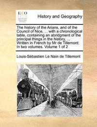 The History of the Arians, and of the Council of Nice, ... with a Chronological Table, Containing an Abridgment of the Principal Things in the History, ... Written in French by MR de Tillemont