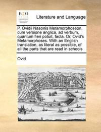 P. Ovidii Nasonis Metamorphoseon, Cum Versione Anglica, Ad Verbum, Quantum Fieri Potuit, Facta. Or, Ovid's Metamorphoses. with an English Translation, as Literal as Possible, of All the Parts That Are Read in Schools