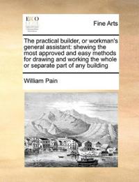 The Practical Builder, or Workman's General Assistant