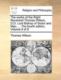 The Works of the Right Reverend Thomas Wilson, D.D. Lord Bishop of Sodor and Man. ... the Fourth Edition. Volume 8 of 8