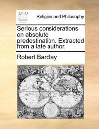 Serious Considerations on Absolute Predestination. Extracted from a Late Author.