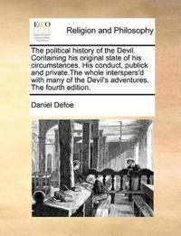 The Political History of the Devil. Containing His Original State of His Circumstances. His Conduct, Publick and Private.the Whole Interspers'd with Many of the Devil's Adventures. the Fourth Edition.