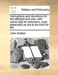 Instructions and Devotions for the Afflicted and Sick, with Some Help for Prisoners, Such Especially as Are to Be Tried for Life.