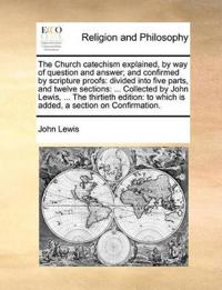 The Church Catechism Explained, by Way of Question and Answer; And Confirmed by Scripture Proofs