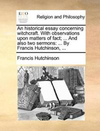 An Historical Essay Concerning Witchcraft. with Observations Upon Matters of Fact; ... and Also Two Sermons