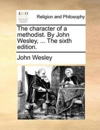 The Character of a Methodist. by John Wesley, ... the Sixth Edition.