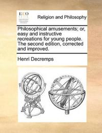 Philosophical Amusements; Or, Easy and Instructive Recreations for Young People. the Second Edition, Corrected and Improved.