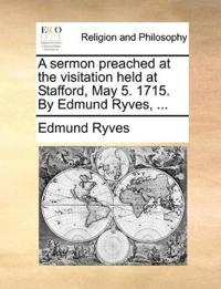 A Sermon Preached at the Visitation Held at Stafford, May 5. 1715. by Edmund Ryves, ...