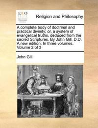 A complete body of doctrinal and practical divinity; or, a system of evangelical truths, deduced from the sacred Scriptures. By John Gill, D.D. A new edition. In three volumes. Volume 2 of 3