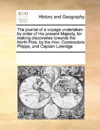 Bokomslag for "The Journal of a Voyage Undertaken by Order of His Present Majesty, for Making Discoveries Towards the North Pole, by the Hon. Commodore Phipps, and Captain Lutwidge"