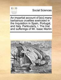 Bokomslag för "An Impartial Account Cf [Sic] Many Barbarous Cruelties Exercised in the Inquisition in Spain, Portugal, and Italy. Particularly, I. the Trial and Sufferings of Mr. Isaac Martin"