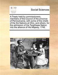 A Treaty Held by Commissioners, Members of the Council of the Province of Pennsylvania, with Some of the Chiefs of the Six Nations at Ohio, and Others, for the Admission of the Twightwee Nation Into the Alliance of His Majesty, 1748.