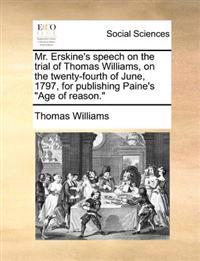 Mr. Erskine's speech on the trial of Thomas Williams, on the twenty-fourth of June, 1797, for publishing Paine's "Age of reason."