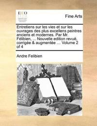 Entretiens sur les vies et sur les ouvrages des plus excellens peintres anciens et modernes. Par Mr. Félibien, ... Nouvelle edition revuë, corrigée & augmentée ... Volume 2 of 4