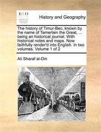 The history of Timur-Bec, known by the name of Tamerlain the Great, ... being an historical journal. With historical notes and maps. Now faithfully render'd into English. In two volumes. Volume 1 of 2