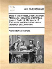 State of the Process, Poor Alexander MacKenzie, Tidewaiter at Strontian; Against Roderick MacKenzie of Redcastle, and Alexander Monro, Tacksman of Dunvoronie.