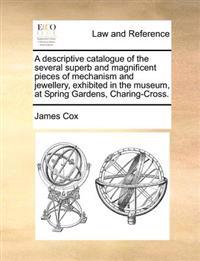 A Descriptive Catalogue of the Several Superb and Magnificent Pieces of Mechanism and Jewellery, Exhibited in the Museum, at Spring Gardens, Charing-Cross.
