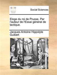 Eloge Du Roi de Prusse. Par L'Auteur de L'Essai General de Tactique.