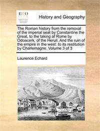 The Roman history from the removal of the imperial seat by Constantine the Great, to the taking of Rome by Odoacerk, of the Heruli. And the ruin of the empire in the west