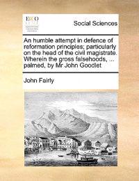 Bokomslag för "An Humble Attempt in Defence of Reformation Principles; Particularly on the Head of the Civil Magistrate. Wherein the Gross Falsehoods, ... Palmed, by MR John Goodlet"