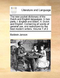 The New Pocket Dictionary of the Dutch and English Languages. in Two Parts. I. English and Dutch. II. Dutch and English. Containing All Words of General Use, and Authorized by the Best Modern Writers. Volume 1 of 2