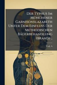 Der Typhus Im Münchener Garnisonslazareth Unter Dem Einfluss Der Methodischen Bäderbehandlung (brand) ..