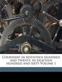 Courtship, in Seventeen Hundred and Twenty, in Eighteen Hundred and Sixty; Volume 1