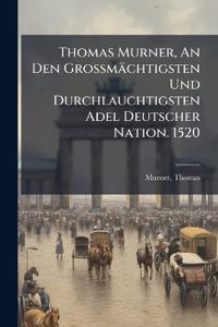 Thomas Murner, An Den Grossmächtigsten Und Durchlauchtigsten Adel Deutscher Nation. 1520