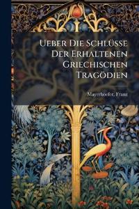 Ueber Die Schlüsse Der Erhaltenen Griechischen Tragödien