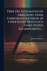 Über Die Astigmatische Abbildung Einer Unbegrenzten Ebene in Einer Kugel Bezüglich Eines Festen Augenpunktes ...