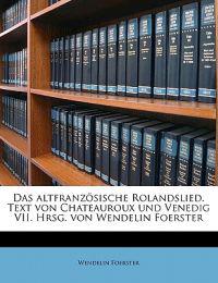Das altfranzösische Rolandslied. Text von Chateauroux und Venedig VII. Hrsg. von Wendelin Foerster
