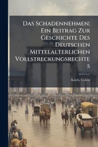 Das Schadennehmen; Ein Beitrag Zur Geschichte Des Deutschen Mittelalterlichen Vollstreckungsrechtes