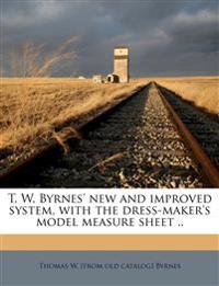T. W. Byrnes' new and Improved System, With the Dress-maker's Model Measure Sheet ..